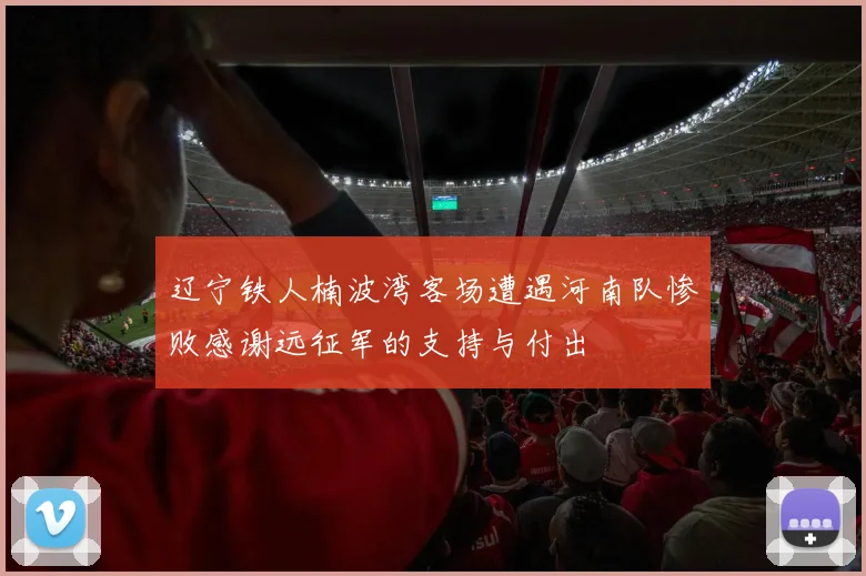 辽宁铁人楠波湾客场遭遇河南队惨败感谢远征军的支持与付出