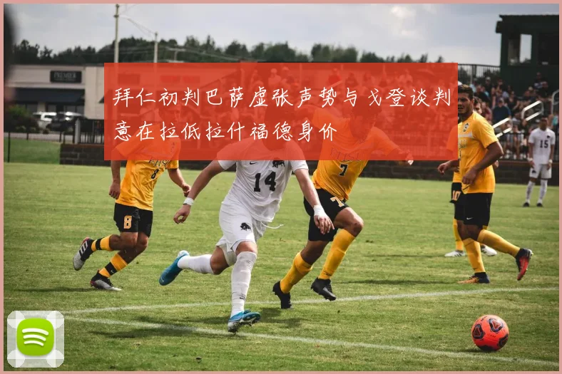 拜仁初判巴萨虚张声势与戈登谈判意在拉低拉什福德身价