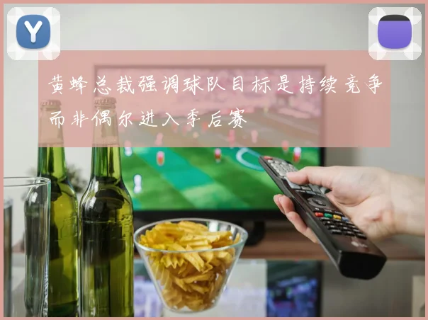 黄蜂总裁强调球队目标是持续竞争而非偶尔进入季后赛