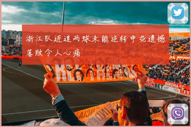 浙江队连追两球未能逆转申花遗憾落败令人心痛