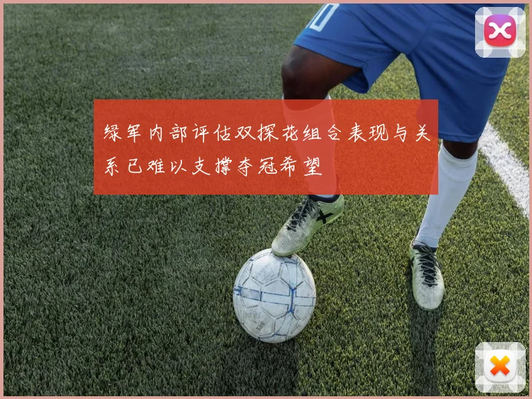 绿军内部评估双探花组合表现与关系已难以支撑夺冠希望