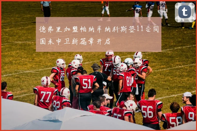 德弗里加盟帕纳辛纳科斯签11合同国米中卫新篇章开启