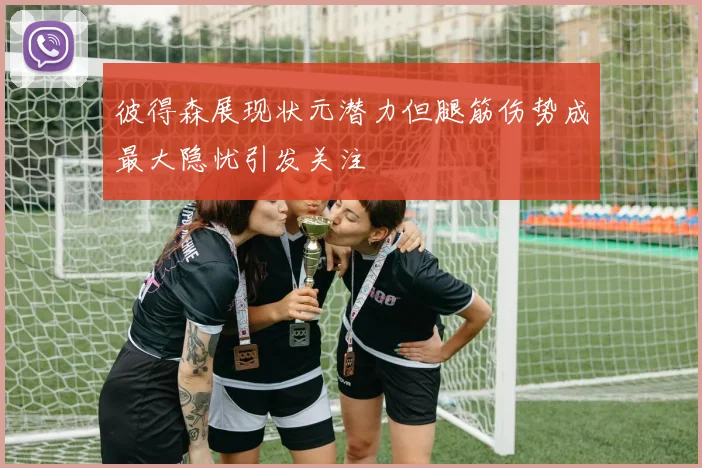 彼得森展现状元潜力但腿筋伤势成最大隐忧引发关注