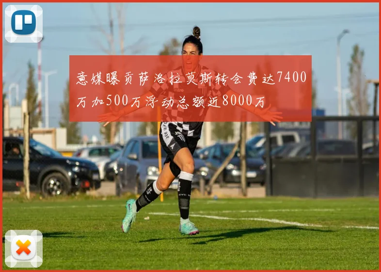 意媒曝贡萨洛拉莫斯转会费达7400万加500万浮动总额近8000万