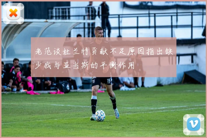 老范谈杜兰特贡献不足原因指出缺少我与亚当斯的平衡作用