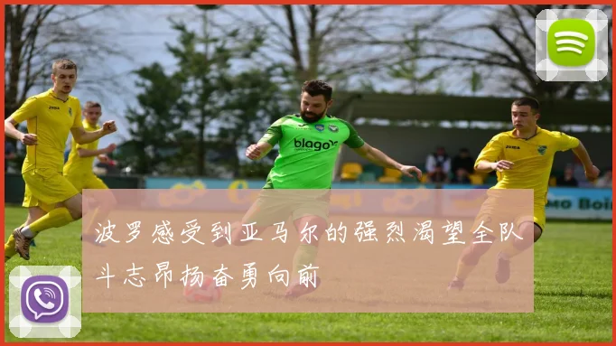 波罗感受到亚马尔的强烈渴望全队斗志昂扬奋勇向前