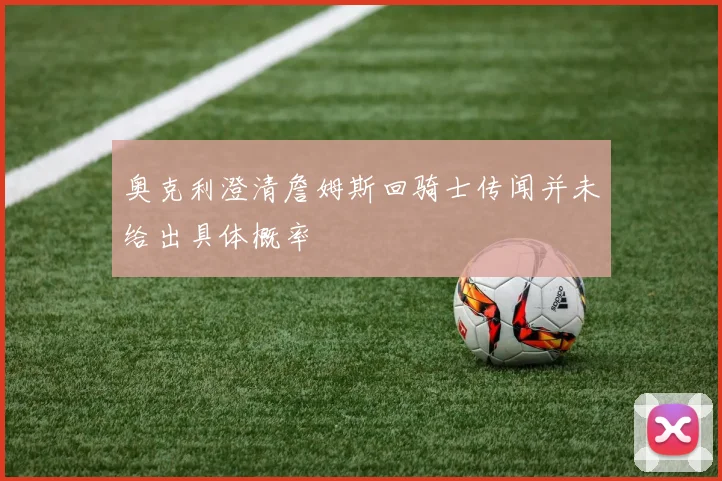 奥克利澄清詹姆斯回骑士传闻并未给出具体概率