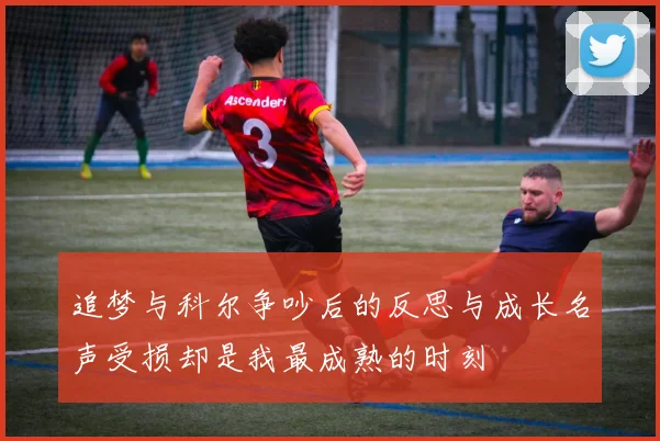 追梦与科尔争吵后的反思与成长名声受损却是我最成熟的时刻