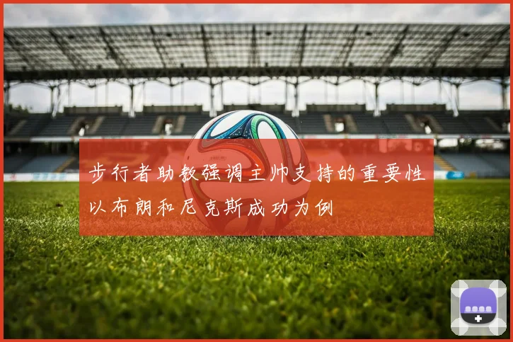 步行者助教强调主帅支持的重要性以布朗和尼克斯成功为例