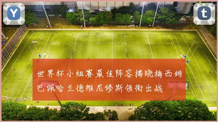 世界杯小组赛最佳阵容揭晓梅西姆巴佩哈兰德维尼修斯领衔出战