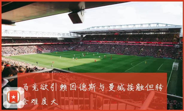 马竞欲引赖因德斯与曼城接触但转会难度大