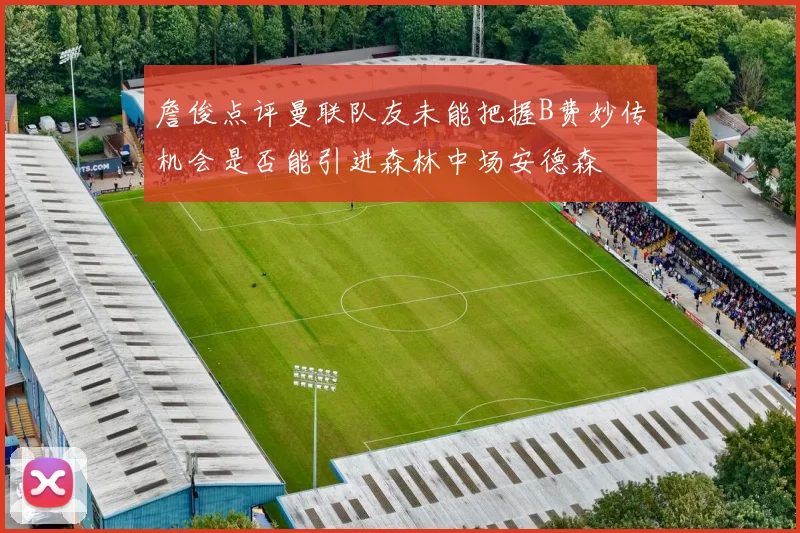 詹俊点评曼联队友未能把握B费妙传机会是否能引进森林中场安德森