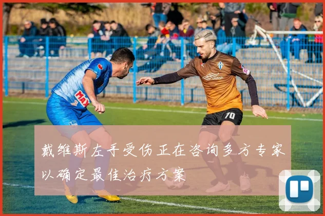 戴维斯左手受伤正在咨询多方专家以确定最佳治疗方案